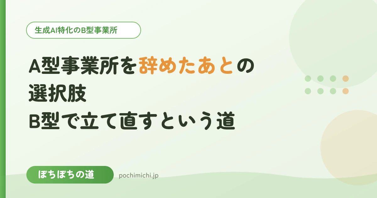 A型事業所を辞めたあとの選択肢|B型で立て直すという道
