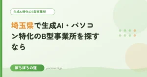 埼玉県で生成AI・パソコン特化のB型事業所を探すなら