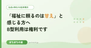 「福祉に頼るのは甘え」と感じる方へ｜B型利用は権利です