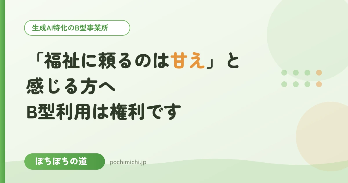 「福祉に頼るのは甘え」と感じる方へ|B型利用は権利です