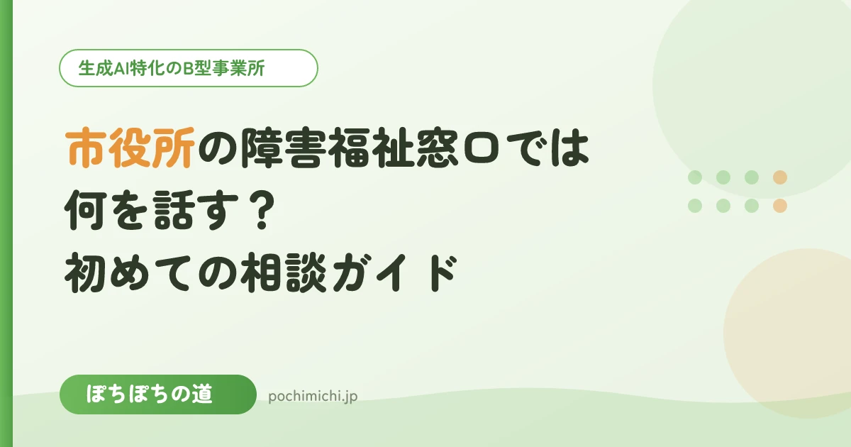 市役所の障害福祉窓口では何を話す?初めての相談ガイド