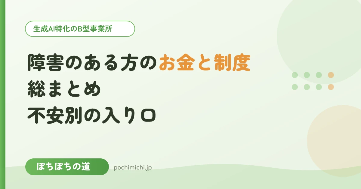 障害のある方のお金と制度 総まとめ|不安別の入り口