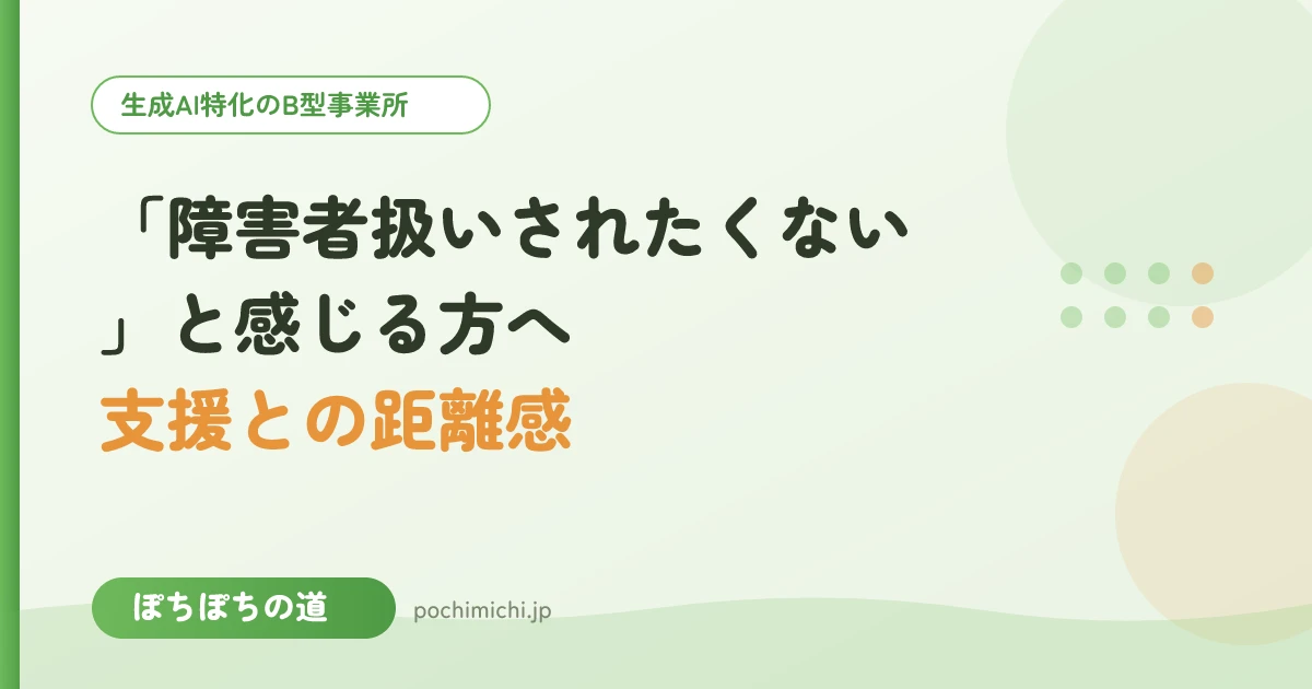 「障害者扱いされたくない」と感じる方へ|支援との距離感