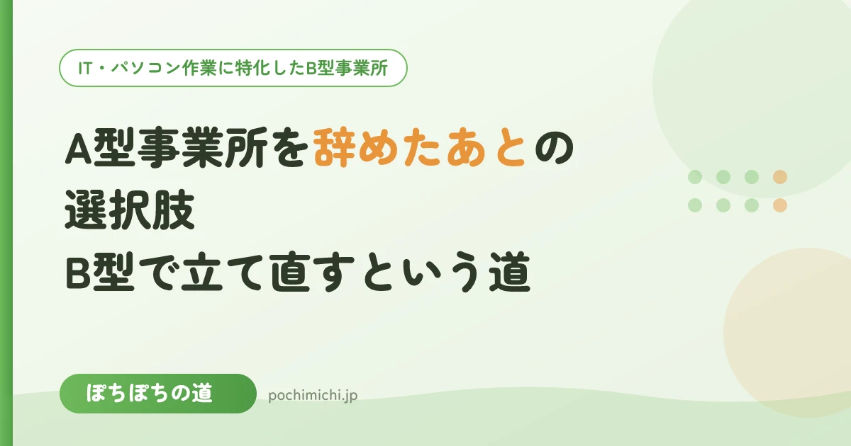 A型事業所を辞めたあとの選択肢|B型で立て直すという道