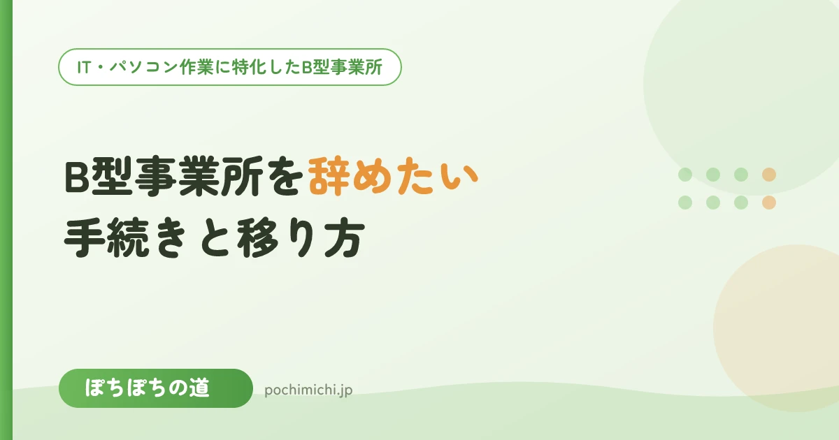 B型事業所を辞めたいときは？辞める手続きと別の事業所への移り方