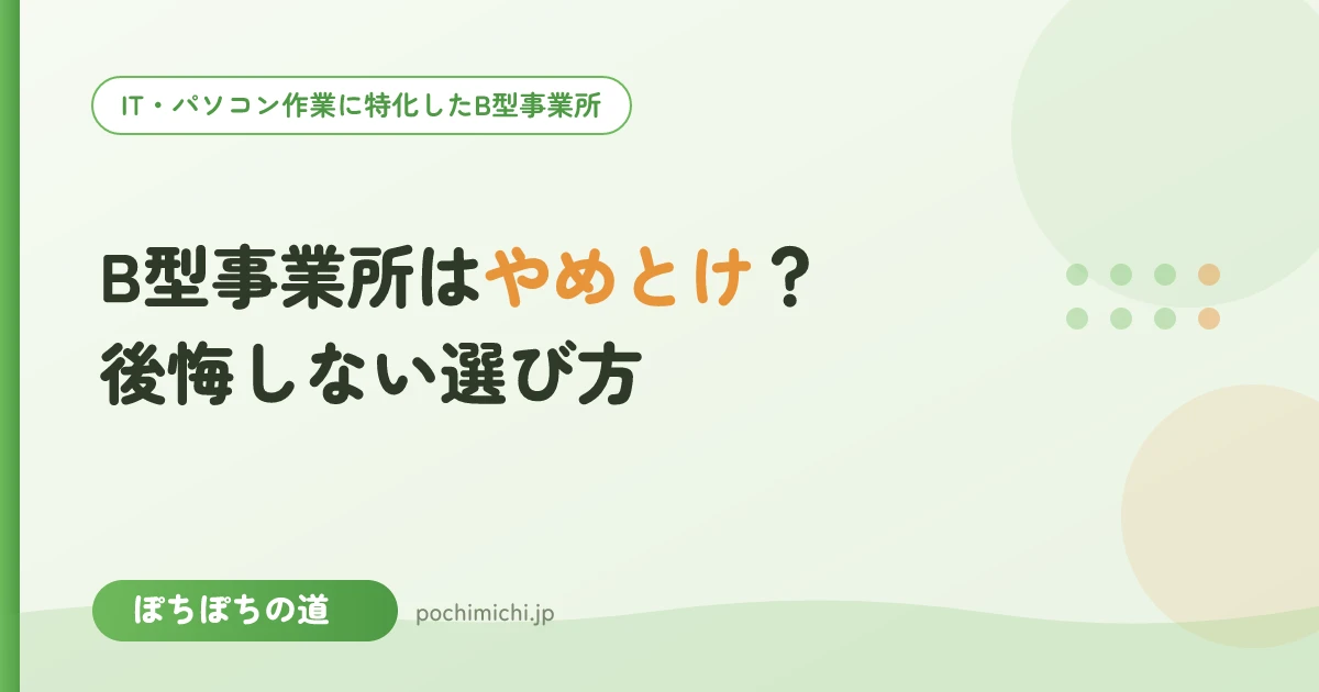 B型事業所はやめとけ?と言われる理由と後悔しない選び方