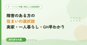 障害のある方の住まいの選択肢｜実家・一人暮らし・GH早わかり
