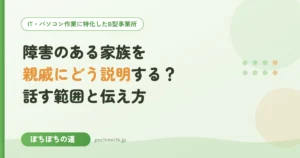 障害のある家族を親戚にどう説明する？周囲への伝え方と話す範囲