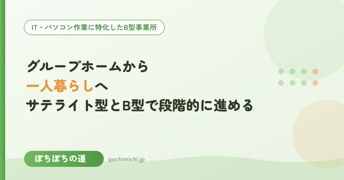 グループホームから一人暮らしへ|サテライト型とB型通所で段階的に進める
