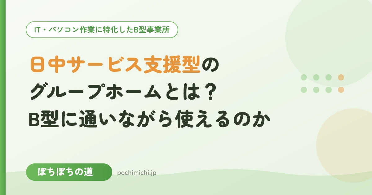日中サービス支援型グループホームとは？B型に通いながら使えるのか
