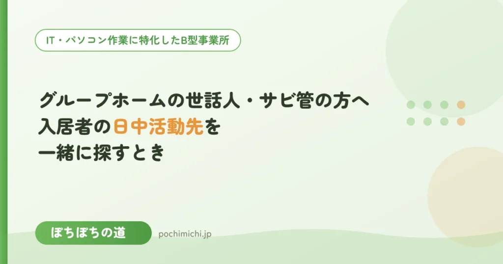 グループホームの世話人・サビ管の方へ｜入居者の日中活動先(B型)を一緒に探すとき