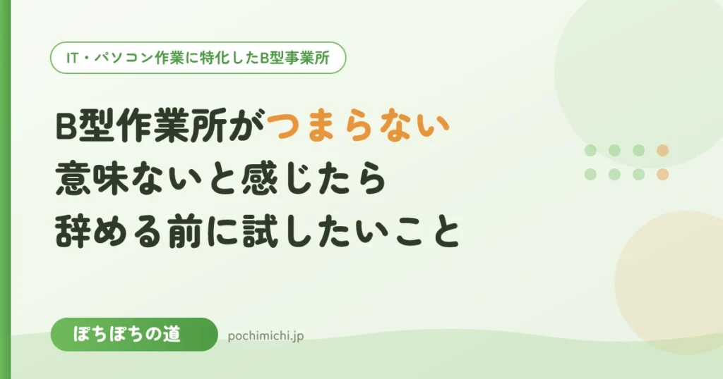 B型作業所がつまらない・意味ないと感じたら｜辞める前に試したいこと